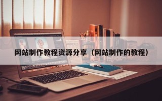 惠东网站制作教程资源分享（网站制作的教程）