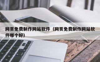 惠东网页免费制作网站软件（网页免费制作网站软件哪个好）
