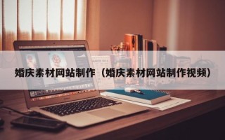 惠东婚庆素材网站制作（婚庆素材网站制作视频）