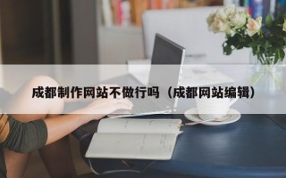 惠东成都制作网站不做行吗（成都网站编辑）