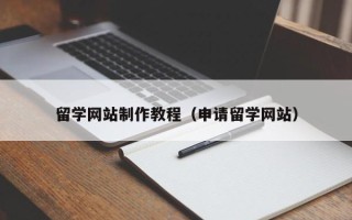 惠东留学网站制作教程（申请留学网站）