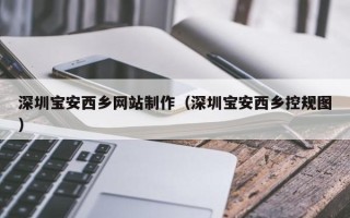 惠东深圳宝安西乡网站制作（深圳宝安西乡控规图）