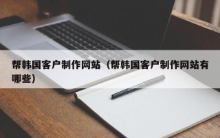 惠东帮韩国客户制作网站（帮韩国客户制作网站有哪些）